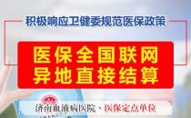 好消息！濟(jì)南血液病醫(yī)院落實(shí)全國(guó)醫(yī)保異地聯(lián)網(wǎng)結(jié)算