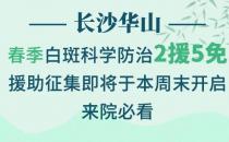 長沙華山皮膚病醫院春季科學防治2援5免征集活動即將開始